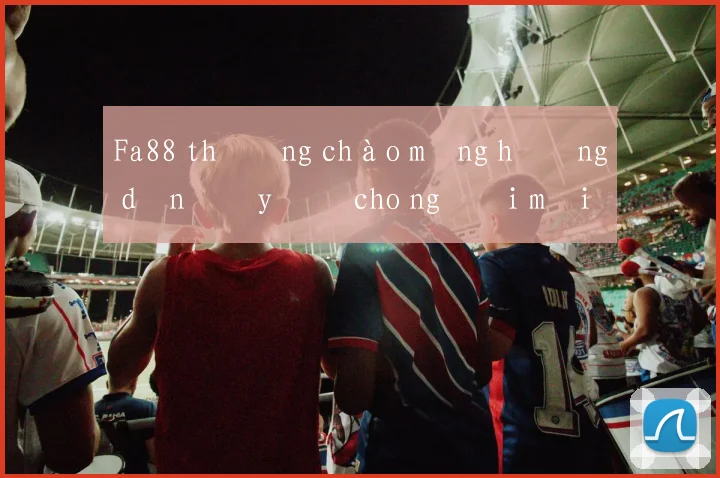 Fa88 thưởng chào mừng hướng dẫn đầy đủ cho người mới