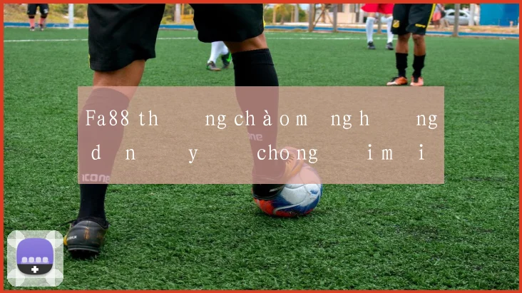 Fa88 thưởng chào mừng hướng dẫn đầy đủ cho người mới