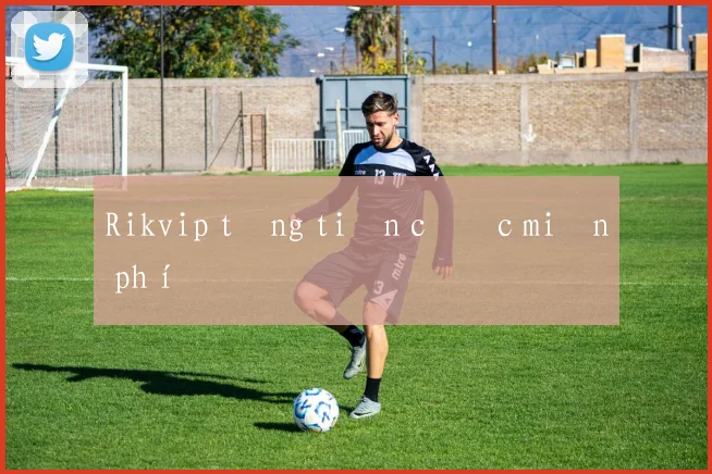 Rikvip tặng tiền cược miễn phí
