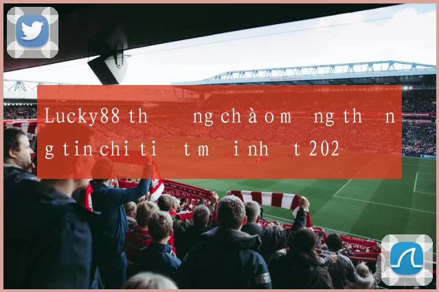 Lucky88 thưởng chào mừng thông tin chi tiết mới nhất 2026